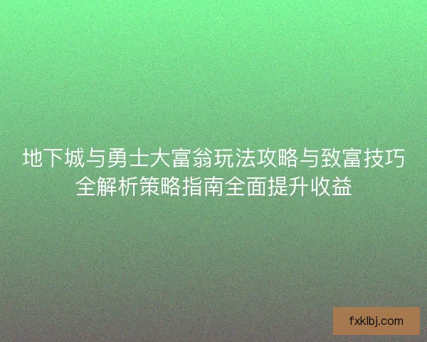 地下城与勇士大富翁玩法攻略与致富技巧全解析策略指南全面提升收益