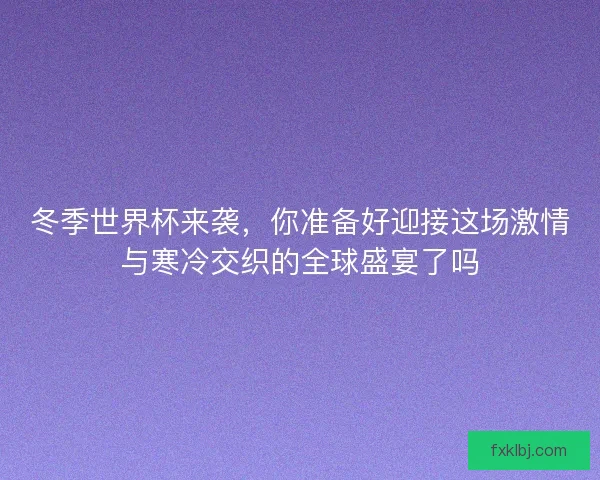 冬季世界杯来袭，你准备好迎接这场激情与寒冷交织的全球盛宴了吗