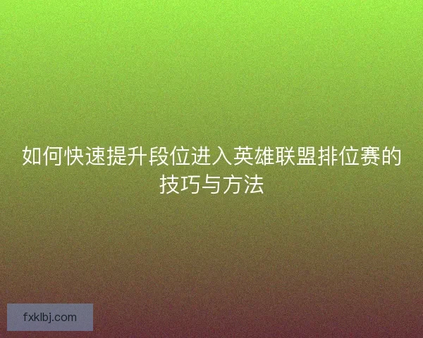 如何快速提升段位进入英雄联盟排位赛的技巧与方法 如何快速提升段位进入英雄联盟排位赛的技巧与方法