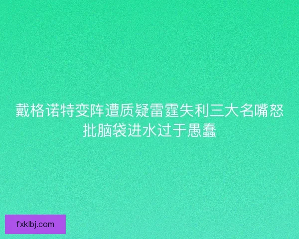 戴格诺特变阵遭质疑雷霆失利三大名嘴怒批脑袋进水过于愚蠢