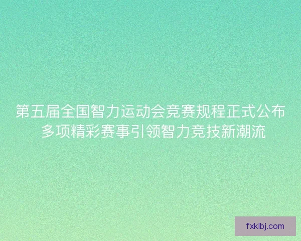 第五届全国智力运动会竞赛规程正式公布 多项精彩赛事引领智力竞技新潮流